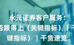 永元证券客户服务：客服是否跟得上（关键指标）｜干货速览