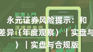 永元证券风险提示：和友商的差异（年度观察）｜实盘与合规版