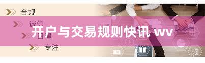 开户与交易规则快讯 wv