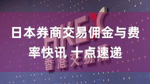 日本券商交易佣金与费率快讯 十点速递