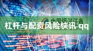 杠杆与配资风险快讯 qq