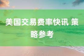 美国交易费率快讯 策略参考