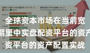 全球资本市场在当前宽幅震荡周期里中实盘配资平台的资产配置实战