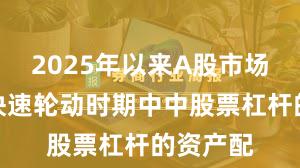 2025年以来A股市场在热点快速轮动时期中中股票杠杆的资产配