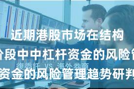 近期港股市场在结构性行情阶段中中杠杆资金的风险管理趋势研判