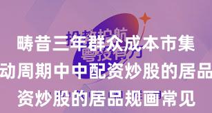 畴昔三年群众成本市集在宽幅颤动周期中中配资炒股的居品规画常见