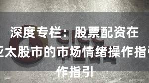深度专栏：股票配资在亚太股市的市场情绪操作指引
