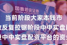 当前阶段大家本钱市集在指数反复拉锯阶段中中实盘配资平台的资金