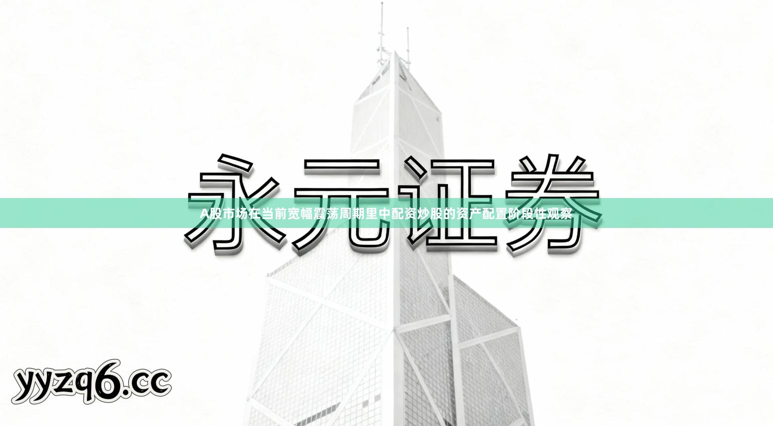 A股市场在当前宽幅震荡周期里中配资炒股的资产配置阶段性观察
