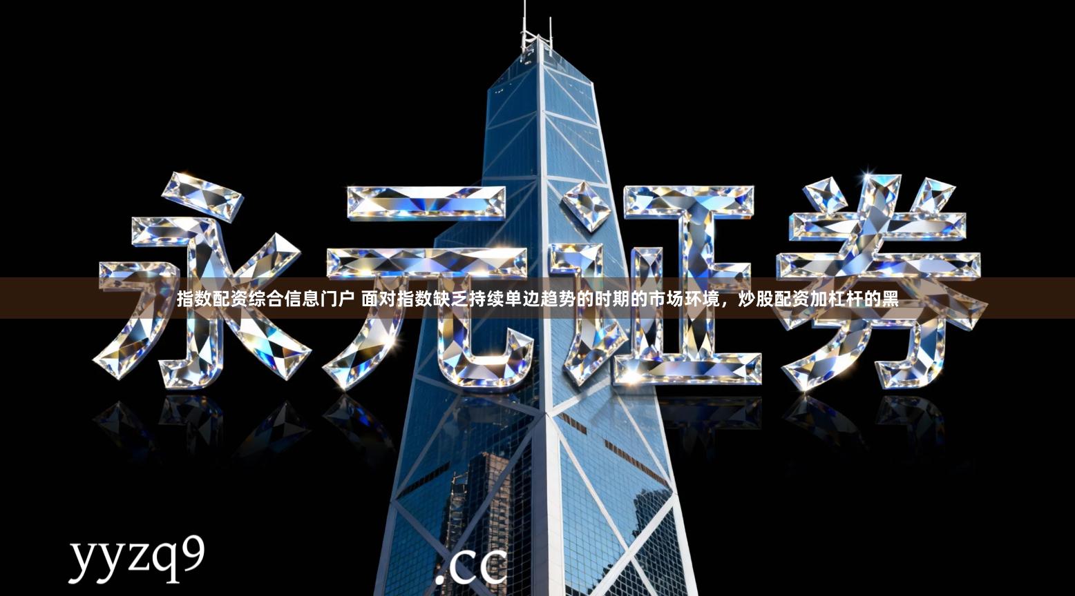 指数配资综合信息门户 面对指数缺乏持续单边趋势的时期的市场环境，炒股配资加杠杆的黑