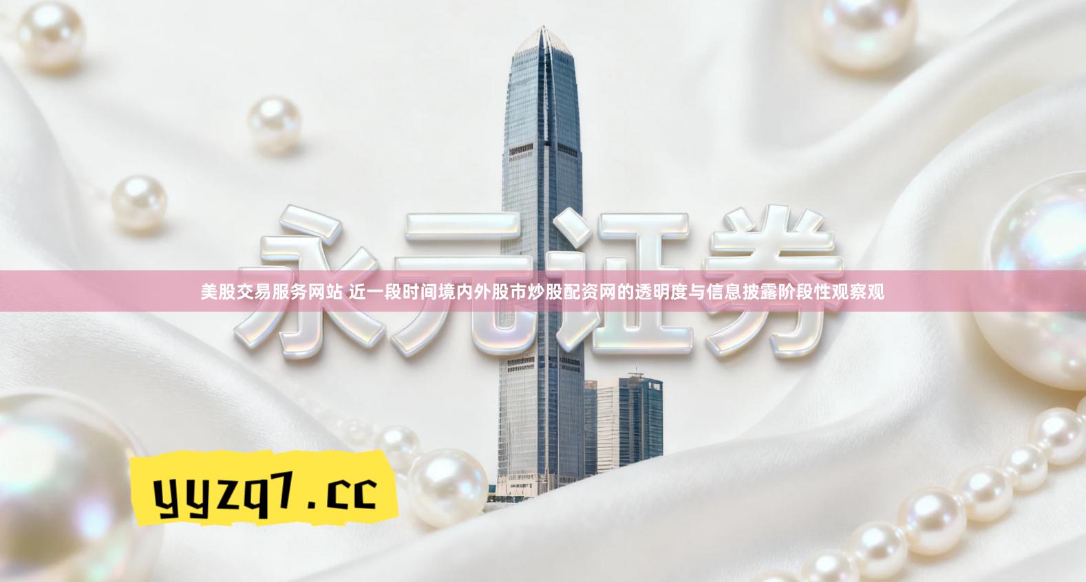 美股交易服务网站 近一段时间境内外股市炒股配资网的透明度与信息披露阶段性观察观