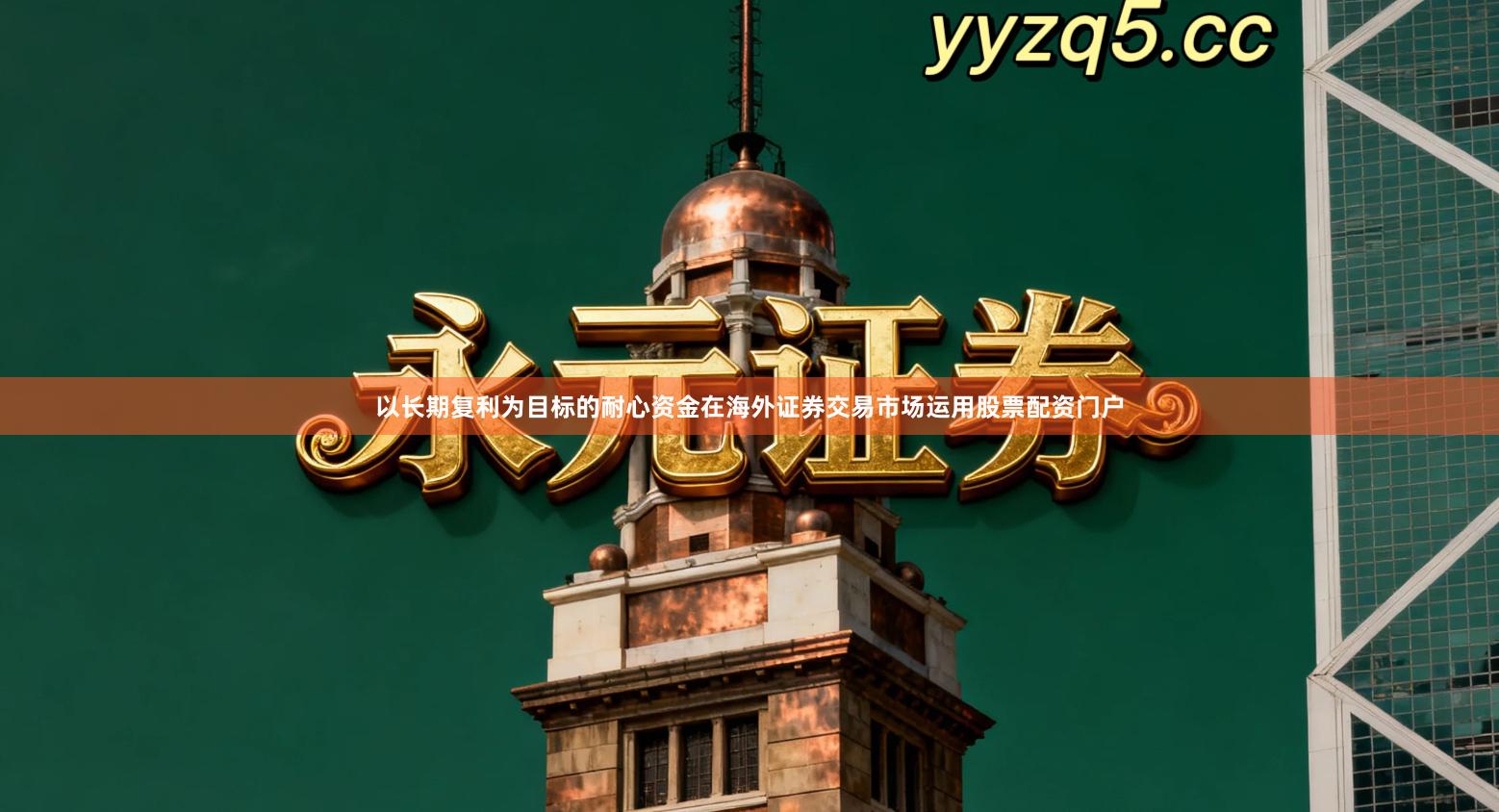 以长期复利为目标的耐心资金在海外证券交易市场运用股票配资门户