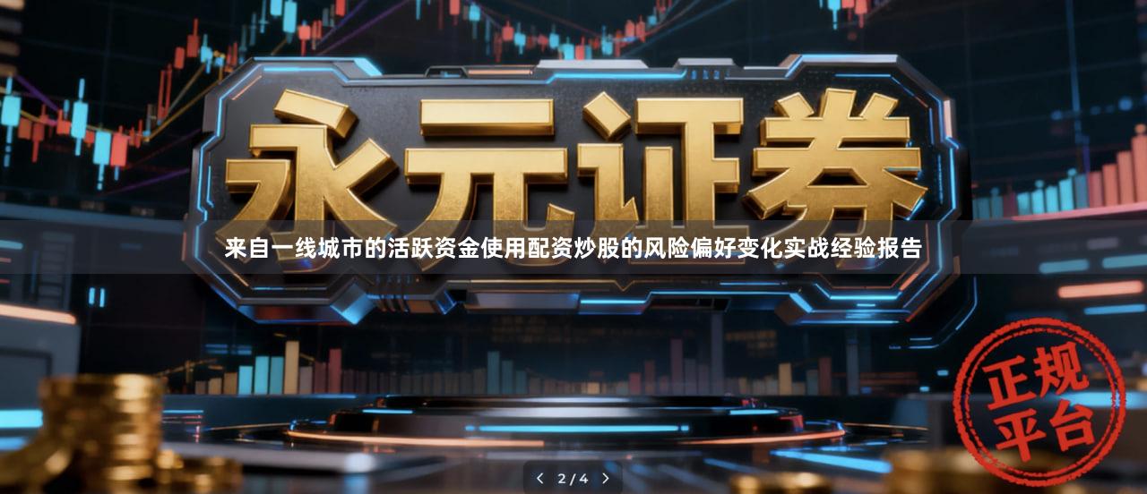 来自一线城市的活跃资金使用配资炒股的风险偏好变化实战经验报告