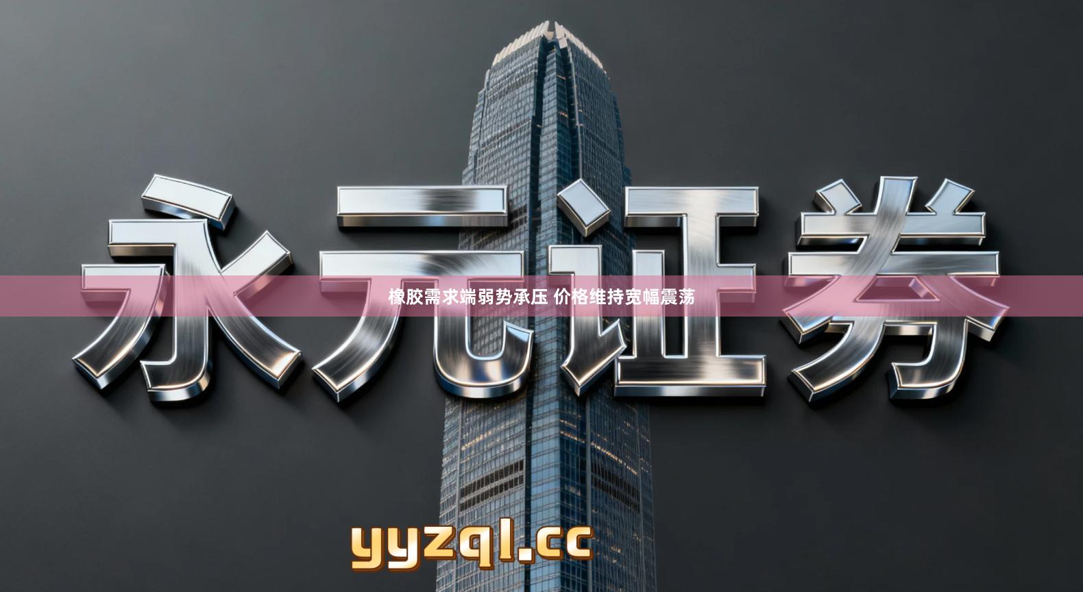 橡胶需求端弱势承压 价格维持宽幅震荡