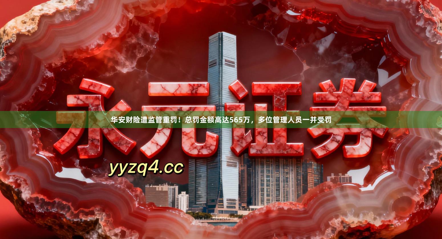 华安财险遭监管重罚！总罚金额高达565万，多位管理人员一并受罚